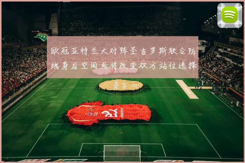 欧冠亚特兰大对阵圣吉罗斯联合防线身后空间或将改变双方站位选择