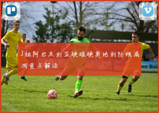 J组阿尔及利亚硬碰硬奥地利防线漏洞重点解读