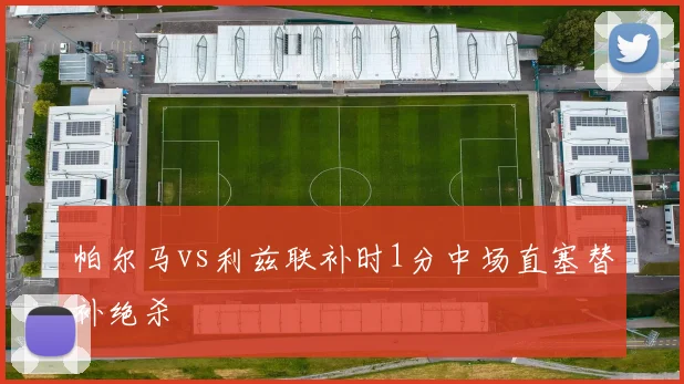 帕尔马vs利兹联补时1分中场直塞替补绝杀