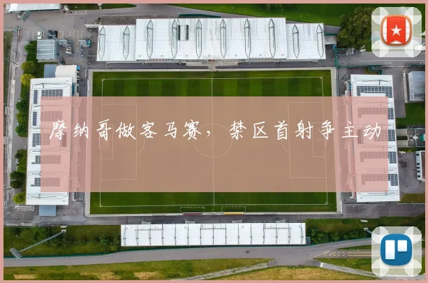 摩纳哥做客马赛，禁区首射争主动