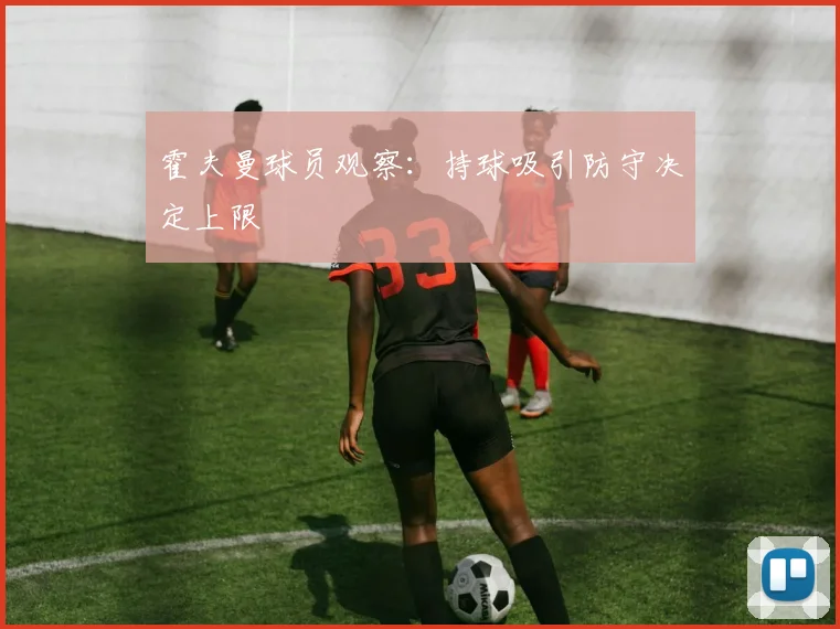 霍夫曼球员观察:持球吸引防守决定上限