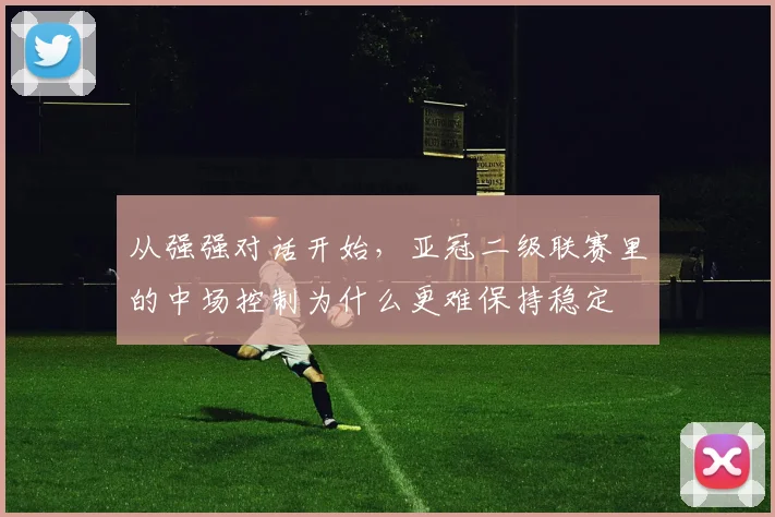 从强强对话开始，亚冠二级联赛里的中场控制为什么更难保持稳定