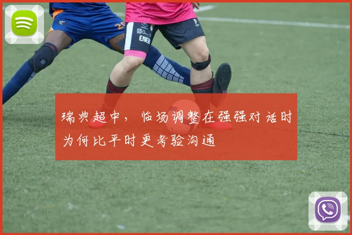 瑞典超中，临场调整在强强对话时为何比平时更考验沟通