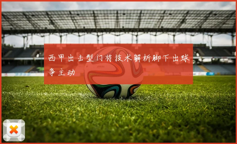 西甲出击型门将技术解析脚下出球争主动