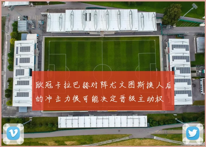 欧冠卡拉巴赫对阵尤文图斯换人后的冲击力很可能决定晋级主动权