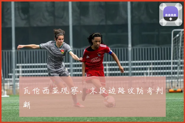 瓦伦西亚观察,末段边路攻防考判断
