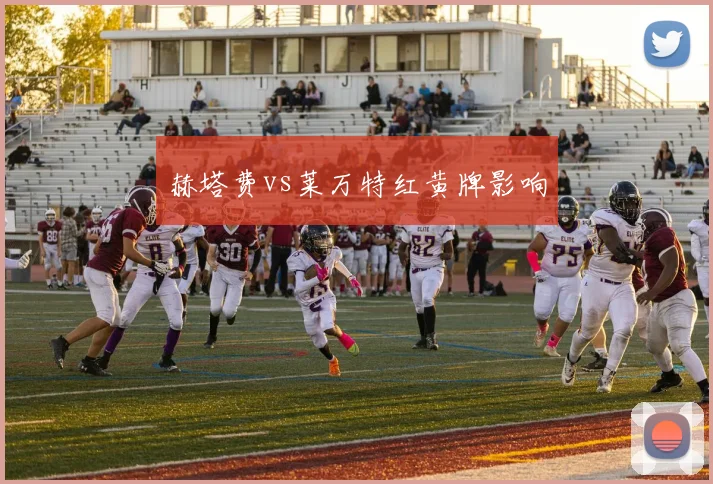 赫塔费vs莱万特红黄牌影响