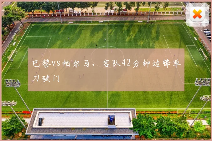 巴黎vs帕尔马,客队42分钟边锋单刀破门